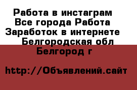 Работа в инстаграм - Все города Работа » Заработок в интернете   . Белгородская обл.,Белгород г.